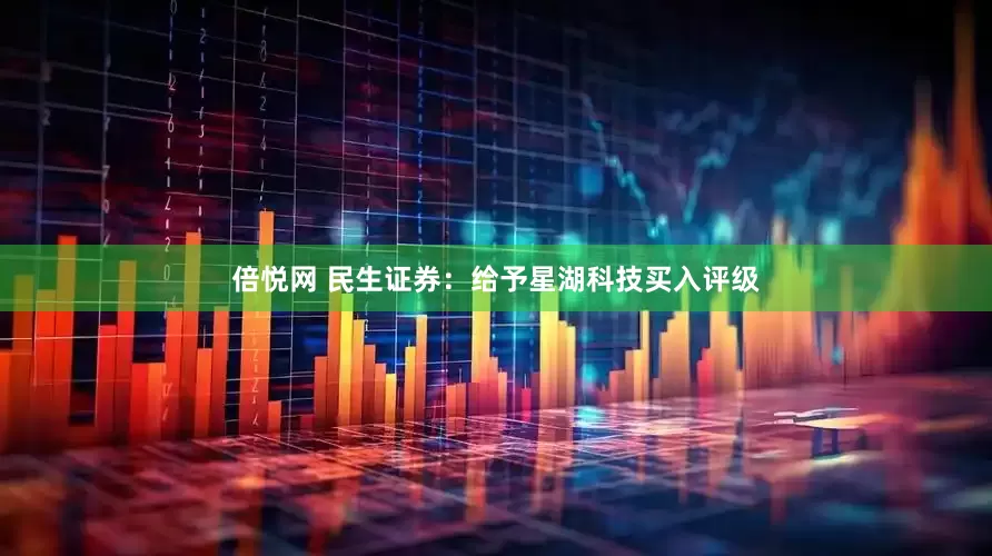 倍悦网 民生证券：给予星湖科技买入评级
