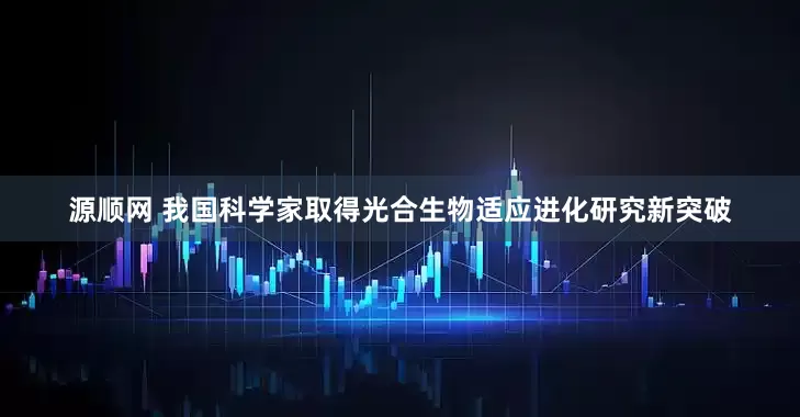 源顺网 我国科学家取得光合生物适应进化研究新突破